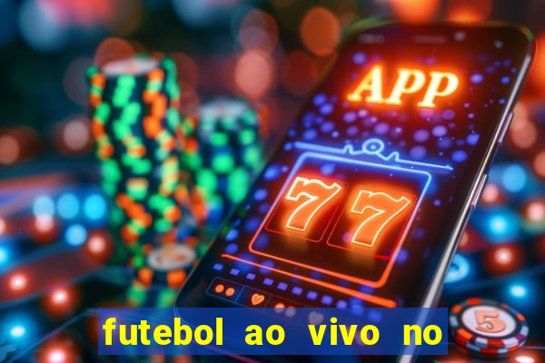 futebol ao vivo no celular futemax